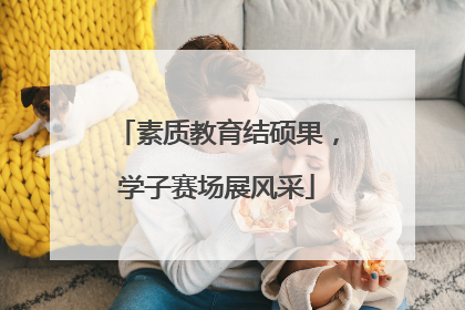 素质教育结硕果，学子赛场展风采