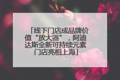 线下门店成品牌价值“放大器”，阿迪达斯全新可持续元素门店亮相上海