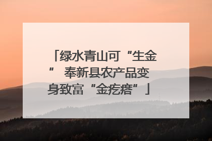 绿水青山可“生金” 奉新县农产品变身致富“金疙瘩”