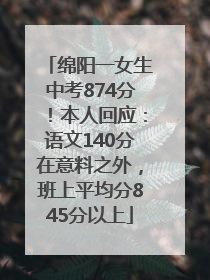 绵阳一女生中考874分！本人回应：语文140分在意料之外，班上平均分845分以上