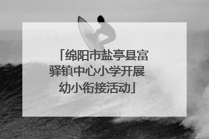 绵阳市盐亭县富驿镇中心小学开展幼小衔接活动