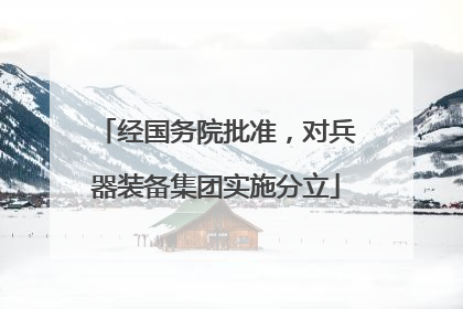 经国务院批准，对兵器装备集团实施分立