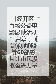 经开区“百场公益电影展映活动”启幕，《流浪地球》等60部影片让市民汲取奋进力量