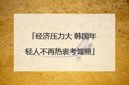 经济压力大 韩国年轻人不再热衷考驾照