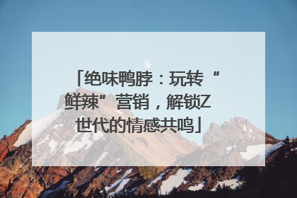 绝味鸭脖：玩转“鲜辣”营销，解锁Z世代的情感共鸣