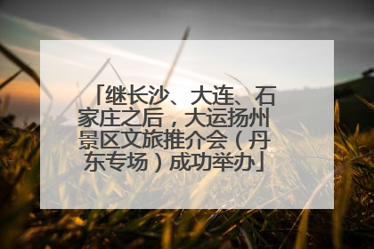 继长沙、大连、石家庄之后，大运扬州景区文旅推介会（丹东专场）成功举办