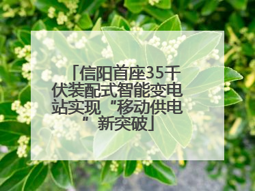 信阳首座35千伏装配式智能变电站实现“移动供电”新突破
