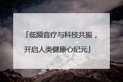 低频音疗与科技共振，开启人类健康心纪元