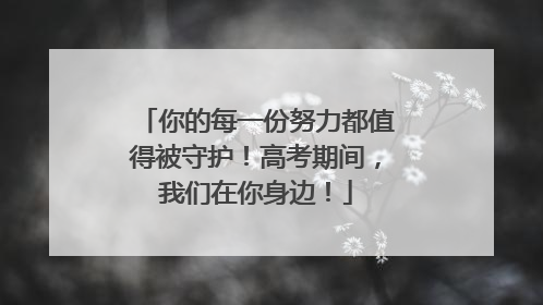 你的每一份努力都值得被守护！高考期间，我们在你身边！