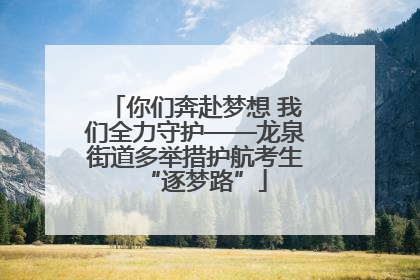 你们奔赴梦想 我们全力守护——龙泉街道多举措护航考生“逐梦路”
