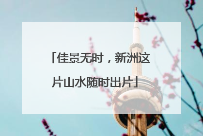 佳景无时，新洲这片山水随时出片