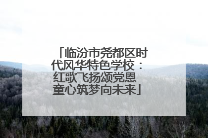 临汾市尧都区时代风华特色学校：红歌飞扬颂党恩 童心筑梦向未来