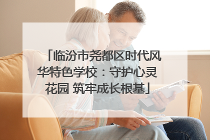 临汾市尧都区时代风华特色学校：守护心灵花园 筑牢成长根基