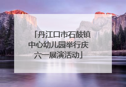 丹江口市石鼓镇中心幼儿园举行庆六一展演活动