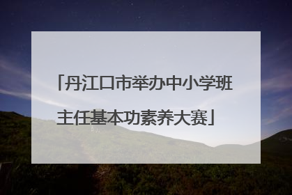 丹江口市举办中小学班主任基本功素养大赛