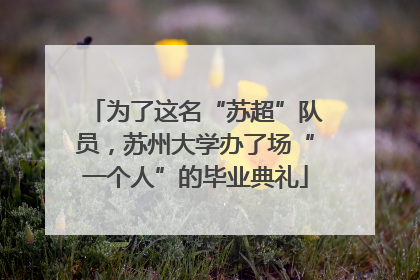 为了这名“苏超”队员，苏州大学办了场“一个人”的毕业典礼
