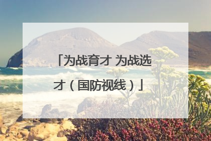 为战育才 为战选才（国防视线）