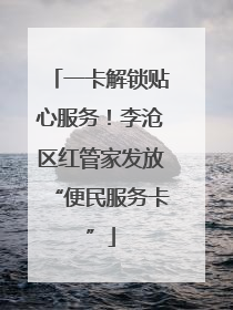 一卡解锁贴心服务！李沧区红管家发放“便民服务卡”