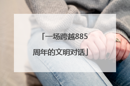 一场跨越885周年的文明对话