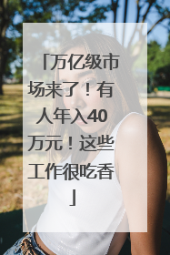 万亿级市场来了！有人年入40万元！这些工作很吃香