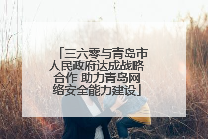 三六零与青岛市人民政府达成战略合作 助力青岛网络安全能力建设