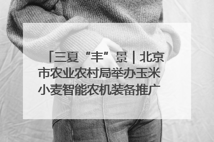三夏“丰”景｜北京市农业农村局举办玉米小麦智能农机装备推广“田间日”活动