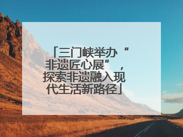 三门峡举办“非遗匠心展”，探索非遗融入现代生活新路径