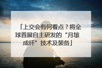 上交会有何看点？将全球首展自主研发的“月壤成纤”技术及装备