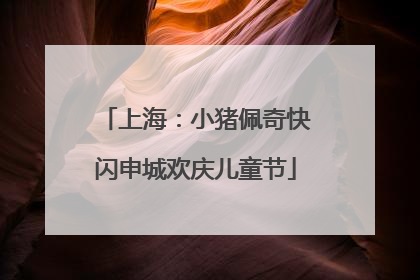 上海：小猪佩奇快闪申城欢庆儿童节