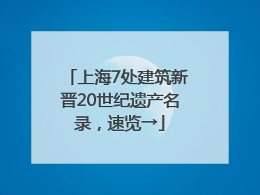 上海7处建筑新晋20世纪遗产名录，速览→