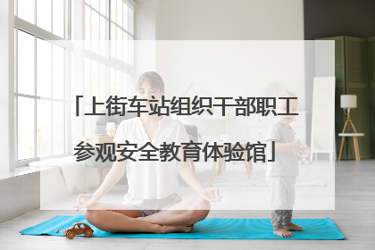 上街车站组织干部职工参观安全教育体验馆