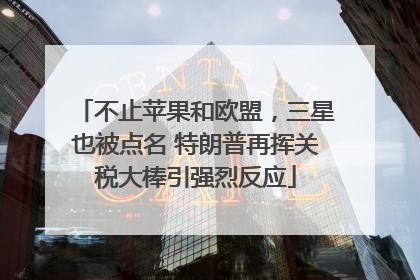 不止苹果和欧盟，三星也被点名 特朗普再挥关税大棒引强烈反应