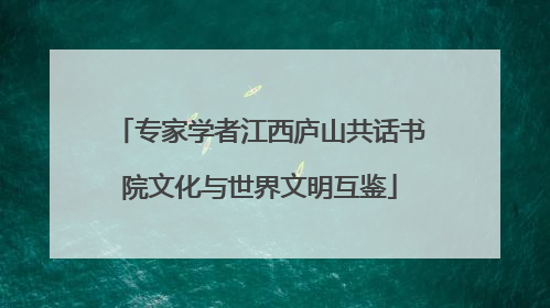 专家学者江西庐山共话书院文化与世界文明互鉴
