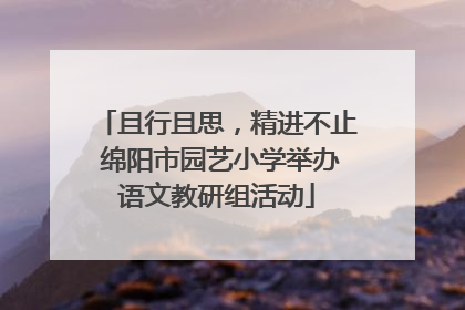 且行且思，精进不止 绵阳市园艺小学举办语文教研组活动