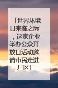 世界环境日来临之际，这家企业举办公众开放日活动邀请市民走进厂区