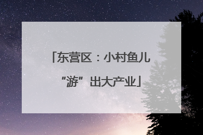 东营区：小村鱼儿“游”出大产业