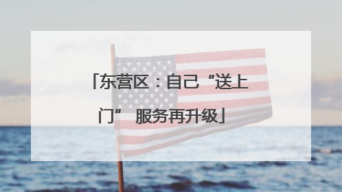 东营区：自己“送上门” 服务再升级