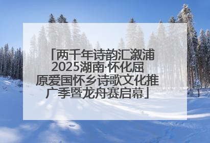两千年诗韵汇溆浦 2025湖南·怀化屈原爱国怀乡诗歌文化推广季暨龙舟赛启幕