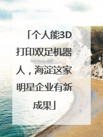 个人能3D打印双足机器人，海淀这家明星企业有新成果