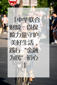 中华联合财险：以保险力量守护美好生活，践行“金融为民”初心