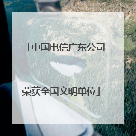 中国电信广东公司荣获全国文明单位
