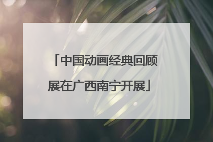中国动画经典回顾展在广西南宁开展