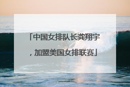 中国女排队长龚翔宇，加盟美国女排联赛
