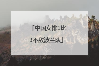 中国女排1比3不敌波兰队