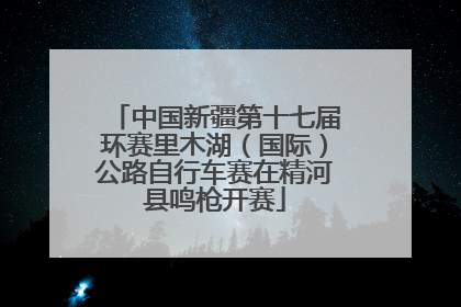 中国新疆第十七届环赛里木湖（国际）公路自行车赛在精河县鸣枪开赛