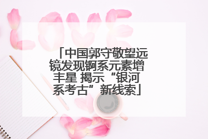 中国郭守敬望远镜发现锕系元素增丰星 揭示“银河系考古”新线索