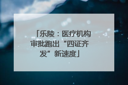乐陵：医疗机构审批跑出“四证齐发”新速度