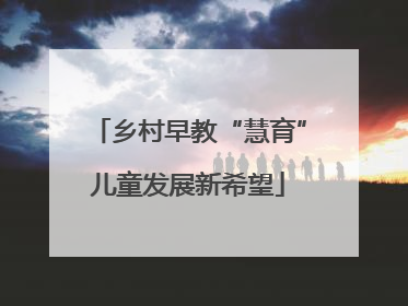 乡村早教“慧育”儿童发展新希望