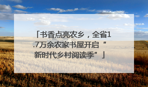 书香点亮农乡，全省1.7万余农家书屋开启“新时代乡村阅读季”