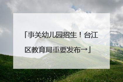 事关幼儿园招生！台江区教育局重要发布→